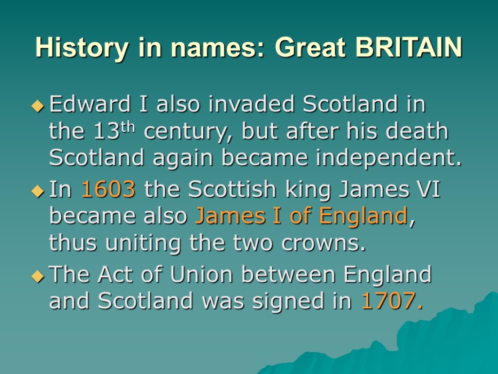 History in names: Great BRITAIN Edward I also invaded Scotland in the 13th century,